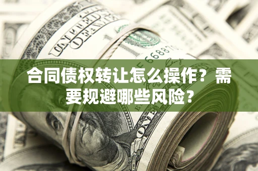 北京合同债权转让怎么操作？需要规避哪些风险？