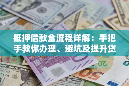 北京抵押借款全流程详解：手把手教你办理、避坑及提升贷款额度
