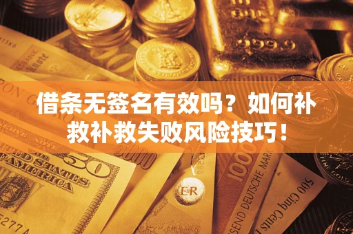 北京借条无签名有效吗？如何补救补救失败风险技巧！