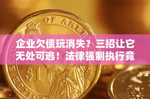 北京企业欠债玩消失？三招让它无处可逃！法律强制执行竟比讨债公司还狠？