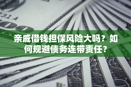 北京亲戚借钱担保风险大吗？如何规避债务连带责任？