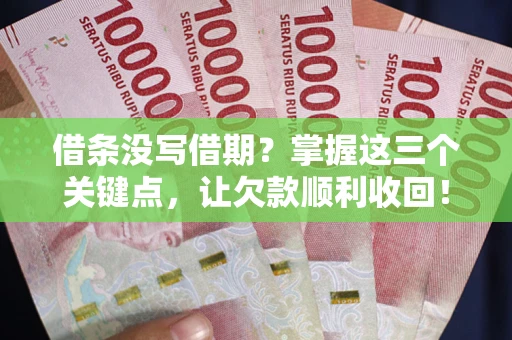 北京借条没写借期？掌握这三个关键点，让欠款顺利收回！