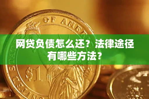 北京网贷负债怎么还？法律途径有哪些方法？