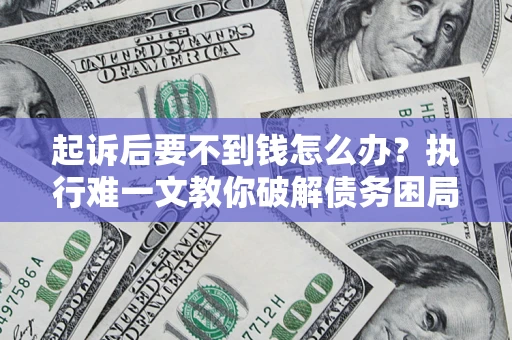 北京起诉后要不到钱怎么办？执行难一文教你破解债务困局