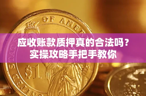 北京应收账款质押真的合法吗？实操攻略手把手教你