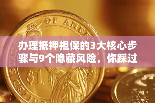 北京办理抵押担保的3大核心步骤与9个隐藏风险，你踩过哪个坑？