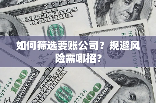 北京如何筛选要账公司？规避风险需哪招？