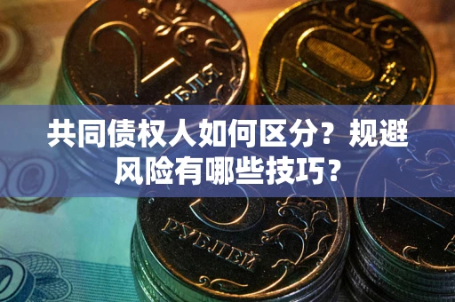 北京共同债权人如何区分？规避风险有哪些技巧？