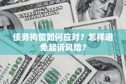 北京债务拘留如何应对？怎样避免起诉风险？