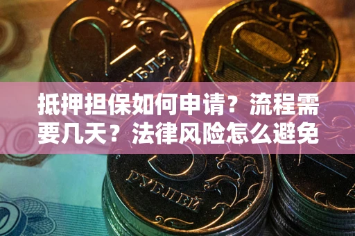 北京抵押担保如何申请？流程需要几天？法律风险怎么避免？避坑指南