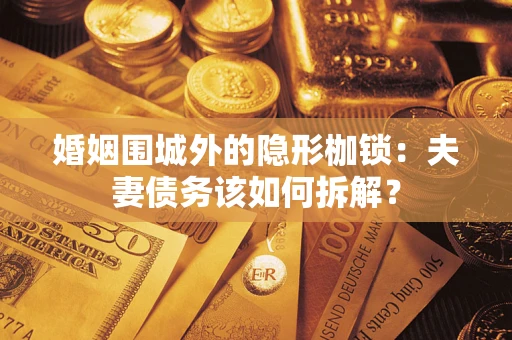 北京婚姻围城外的隐形枷锁：夫妻债务该如何拆解？