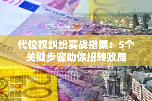 北京代位权纠纷实战指南：5个关键步骤助你扭转败局