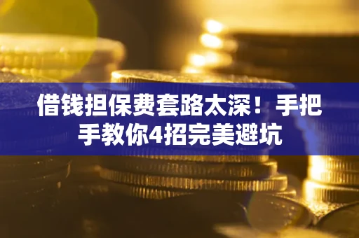 北京借钱担保费套路太深！手把手教你4招完美避坑