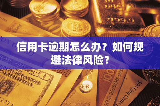 北京信用卡逾期怎么办？如何规避法律风险？