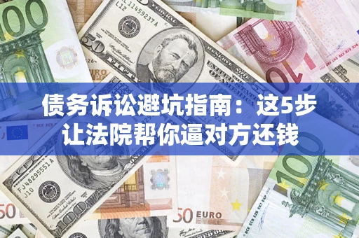 北京债务诉讼避坑指南：这5步让法院帮你逼对方还钱