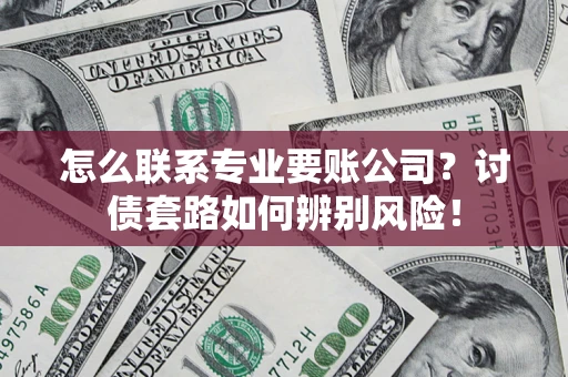 北京怎么联系专业要账公司？讨债套路如何辨别风险！