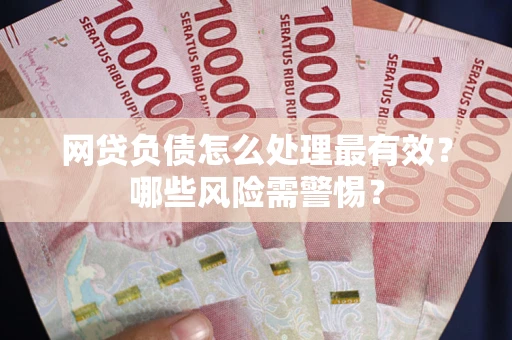 北京网贷负债怎么处理最有效？哪些风险需警惕？