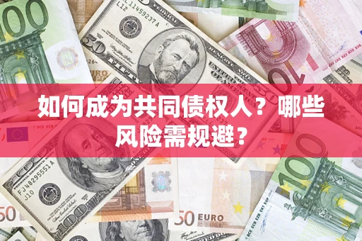 北京如何成为共同债权人？哪些风险需规避？