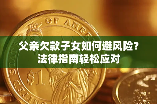 北京父亲欠款子女如何避风险？法律指南轻松应对