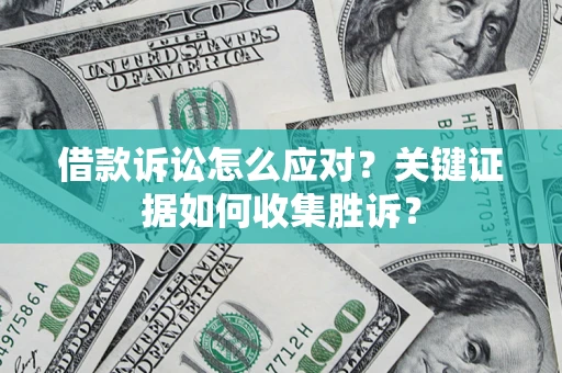 北京借款诉讼怎么应对？关键证据如何收集胜诉？