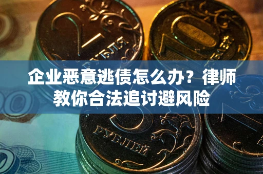 北京企业恶意逃债怎么办？律师教你合法追讨避风险