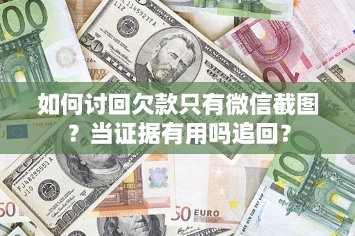 北京如何讨回欠款只有微信截图？当证据有用吗追回？
