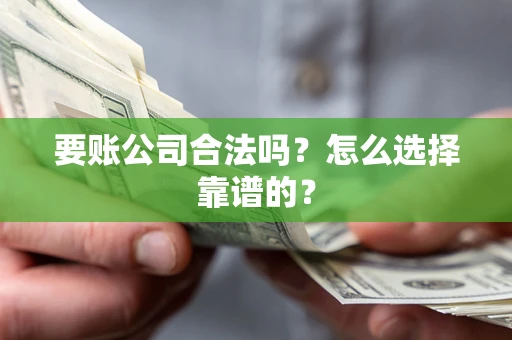 北京要账公司合法吗？怎么选择靠谱的？