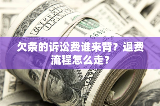 北京欠条的诉讼费谁来背？退费流程怎么走？
