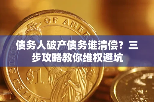 北京债务人破产债务谁清偿?三步攻略教你维权避坑 北京债务人破产债务谁清偿?三步攻略教你维权避坑