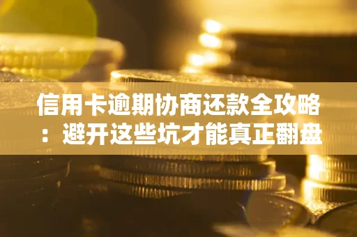 北京信用卡逾期协商还款全攻略：避开这些坑才能真正翻盘