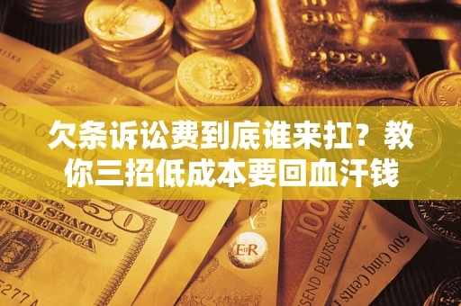 北京欠条诉讼费到底谁来扛？教你三招低成本要回血汗钱